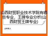 山西财贸职业技术学院有哪些专业，王牌专业分析(山西财贸王牌专业)