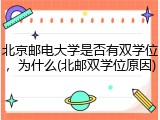 北京邮电大学是否有双学位，为什么(北邮双学位原因)