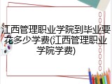 江西管理职业学院到毕业要花多少学费(江西管理职业学院学费)