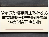 哈尔滨华德学院主攻什么方向有哪些王牌专业(哈尔滨华德学院王牌专业)