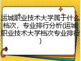 运城职业技术大学属于什么档次，专业排行分析(运城职业技术大学档次专业排行)
