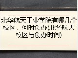 北华航天工业学院有哪几个校区，何时创办(北华航天校区与创办时间)