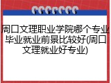 周口文理职业学院哪个专业毕业就业前景比较好(周口文理就业好专业)