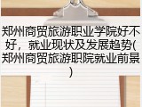 郑州商贸旅游职业学院好不好，就业现状及发展趋势(郑州商贸旅游职院就业前景)