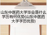 山东中医药大学毕业是什么学历有何优势(山东中医药大学学历优势)