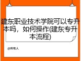 建东职业技术学院可以专升本吗，如何操作(建东专升本流程)
