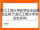 浙江工商大学的学生毕业都怎么样了(浙江工商大学毕业生去向)