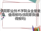 信阳职业技术学院含金量量吗，值得报吗(信阳职院值得报吗)