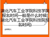 湖北汽车工业学院科技学院报名时间一般是什么时候(湖北汽车工业学院科技院报名时间)