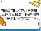 四川应用技术职业学院是一本还是本科第二批(四川应用技术职业学院是二本)