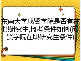 东南大学成贤学院是否有在职研究生,报考条件如何(成贤学院在职研究生条件)