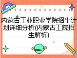 内蒙古工业职业学院招生计划详细分析(内蒙古工院招生解析)