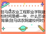 驻马店农业工程职业学院建校时间是哪一年，什么历史背景(驻马店农院建校何时)