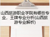 山西旅游职业学院有哪些专业，王牌专业分析(山西旅游专业解析)