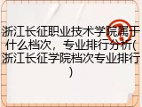 浙江长征职业技术学院属于什么档次，专业排行分析(浙江长征学院档次专业排行)