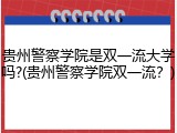贵州警察学院是双一流大学吗?(贵州警察学院双一流？)