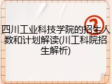 四川工业科技学院的招生人数和计划解读(川工科院招生解析)
