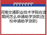 河南交通职业技术学院在读期间怎么申请助学贷款(在校申请助学贷款)