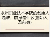 永州职业技术学院的创始人是谁，前身是什么(创始人及前身)