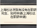 上海杉达学院有没有在职研究生，如何申请(上海杉达在职研申请)