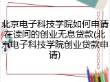 北京电子科技学院如何申请在读间的创业无息贷款(北京电子科技学院创业贷款申请)