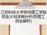 江苏科技大学苏州理工学院招生计划详细分析(苏理工招生解析)