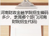河南财政金融学院招生编码多少，隶属哪个部门(河南财院招生代码)