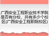 广西安全工程职业技术学院是否有分校，共有多少个校区(广西安全工程职院校区)