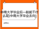 中南大学毕业后一般能干什么呢(中南大学毕业去向)