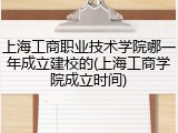上海工商职业技术学院哪一年成立建校的(上海工商学院成立时间)