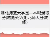 湖北师范大学是一本吗录取分数线多少(湖北师大分数线)
