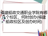 福建船政交通职业学院有哪几个校区，何时创办(福建船政校区及创办时间)