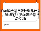 哈尔滨金融学院校训是什么，详细阐述(哈尔滨金融学院校训)