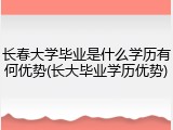 长春大学毕业是什么学历有何优势(长大毕业学历优势)