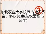 东北农业大学校园占地多少亩，多少师生(东农面积与师生)