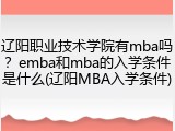 辽阳职业技术学院有mba吗？emba和mba的入学条件是什么(辽阳MBA入学条件)