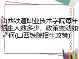 山西铁道职业技术学院每年招生人数多少，政策变动如何(山西铁院招生政策)