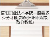 信阳职业技术学院一般要多少分才能录取(信阳职院录取分数线)