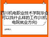 四川机电职业技术学院毕业可以找什么样的工作(川机电院就业方向)