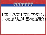 山东工艺美术学院学校简介，校史概述(山艺校史简介)