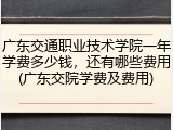广东交通职业技术学院一年学费多少钱，还有哪些费用(广东交院学费及费用)