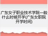 广东女子职业技术学院一般什么时候开学(广东女职院开学时间)