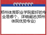 郑州体育职业学院最好的专业是哪个，详细阐述(郑州体院优势专业)