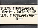 浙江同济科技职业学院能不能专接本，如何参考？(浙江同济科技职业学院专接本参考)