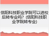 信阳科技职业学院可以进校后转专业吗？(信阳科技职业学院转专业)