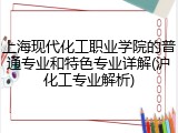 上海现代化工职业学院的普通专业和特色专业详解(沪化工专业解析)