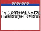 广东东软学院新生入学报道时间和指南(新生报到指南)