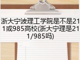 浙大宁波理工学院是不是211或985高校(浙大宁理是211/985吗)