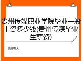 贵州传媒职业学院毕业一般工资多少钱(贵州传媒毕业生薪资)