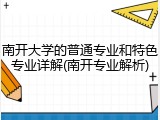南开大学的普通专业和特色专业详解(南开专业解析)